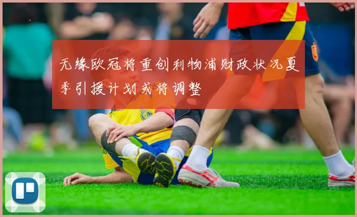 无缘欧冠将重创利物浦财政状况夏季引援计划或将调整